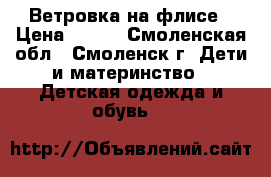 Ветровка на флисе › Цена ­ 300 - Смоленская обл., Смоленск г. Дети и материнство » Детская одежда и обувь   